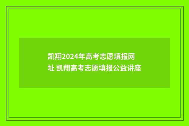 凯翔2024年高考志愿填报网址 凯翔高考志愿填报公益讲座