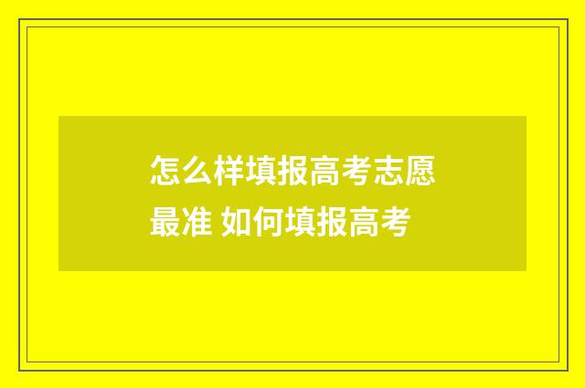 怎么样填报高考志愿最准 如何填报高考