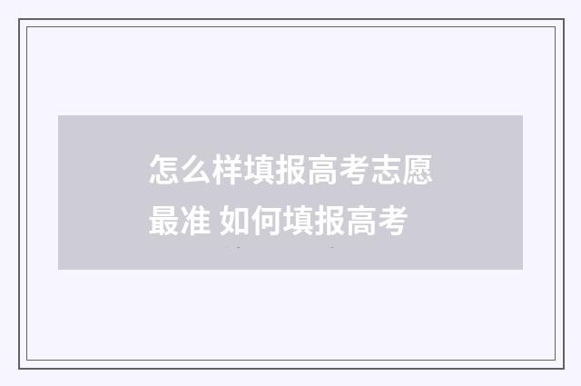 怎么样填报高考志愿最准 如何填报高考