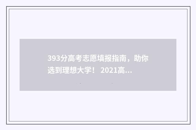 393分高考志愿填报指南，助你选到理想大学！ 2021高考393分能上什么学校
