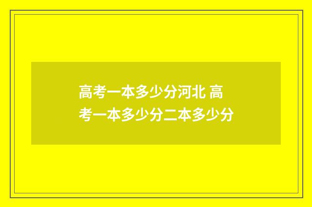 高考一本多少分河北 高考一本多少分二本多少分