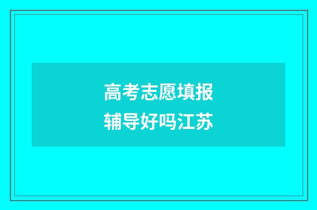高考志愿填报辅导好吗江苏