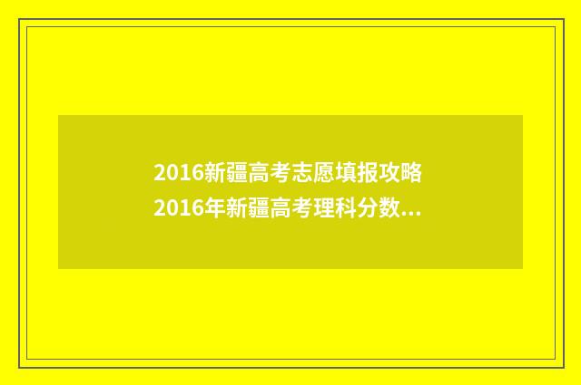 2016新疆高考志愿填报攻略 2016年新疆高考理科分数线