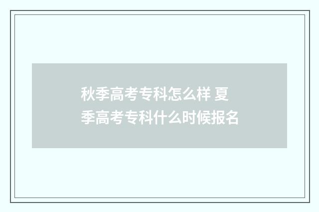 秋季高考专科怎么样 夏季高考专科什么时候报名