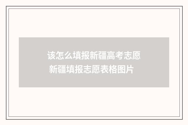 该怎么填报新疆高考志愿 新疆填报志愿表格图片