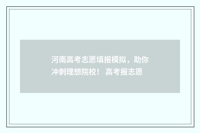 河南高考志愿填报模拟，助你冲刺理想院校！ 高考报志愿