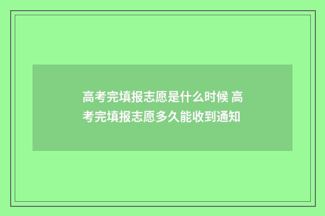 高考完填报志愿是什么时候 高考完填报志愿多久能收到通知