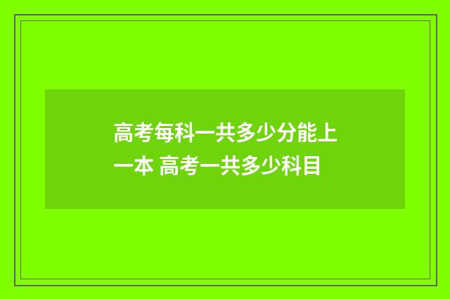 高考每科一共多少分能上一本 高考一共多少科目