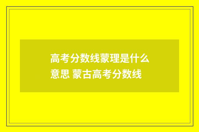 高考分数线蒙理是什么意思 蒙古高考分数线