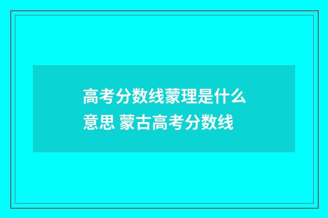 高考分数线蒙理是什么意思 蒙古高考分数线