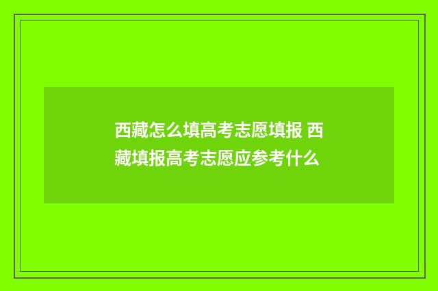 西藏怎么填高考志愿填报 西藏填报高考志愿应参考什么