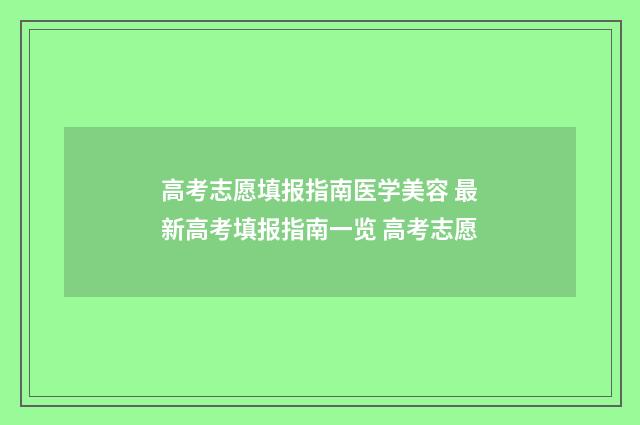 高考志愿填报指南医学美容 最新高考填报指南一览 高考志愿