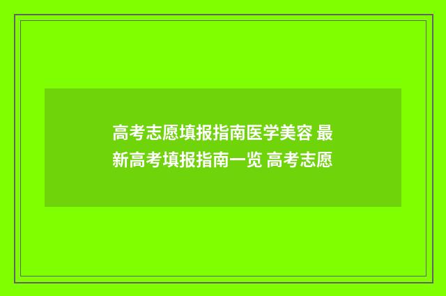 高考志愿填报指南医学美容 最新高考填报指南一览 高考志愿