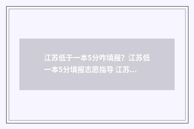 江苏低于一本5分咋填报？江苏低一本5分填报志愿指导 江苏分数最低的一本
