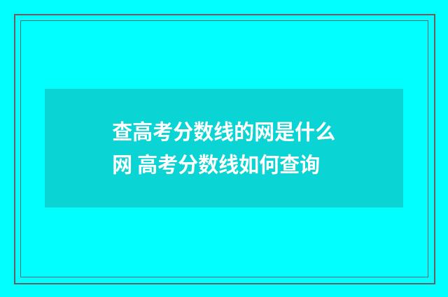 查高考分数线的网是什么网 高考分数线如何查询
