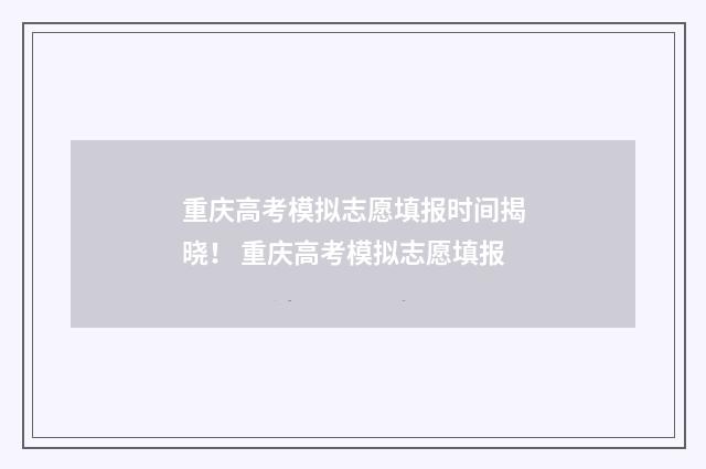 重庆高考模拟志愿填报时间揭晓！ 重庆高考模拟志愿填报