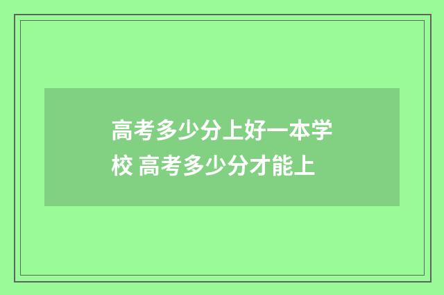 高考多少分上好一本学校 高考多少分才能上