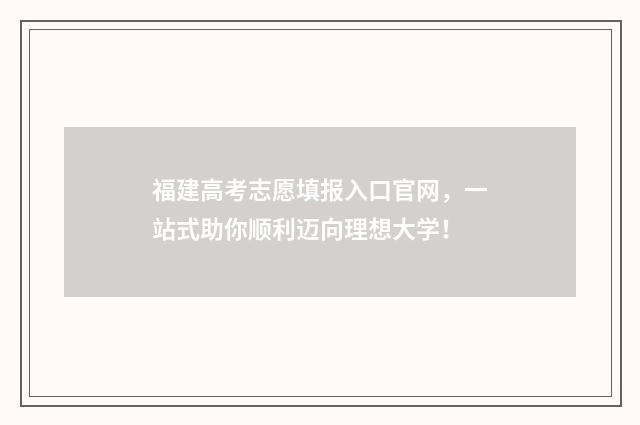 福建高考志愿填报入口官网，一站式助你顺利迈向理想大学！