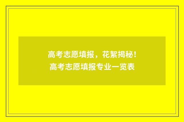 高考志愿填报，花絮揭秘！ 高考志愿填报专业一览表