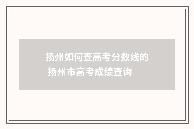扬州如何查高考分数线的 扬州市高考成绩查询