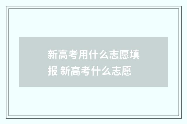 新高考用什么志愿填报 新高考什么志愿