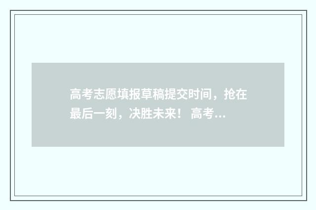 高考志愿填报草稿提交时间，抢在最后一刻，决胜未来！ 高考志愿填报草表怎么填