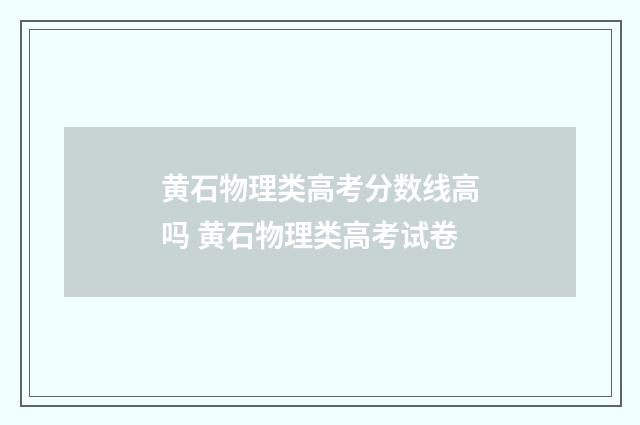 黄石物理类高考分数线高吗 黄石物理类高考试卷