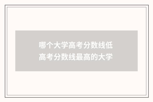 哪个大学高考分数线低 高考分数线最高的大学