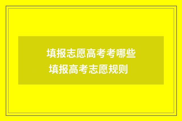 填报志愿高考考哪些 填报高考志愿规则