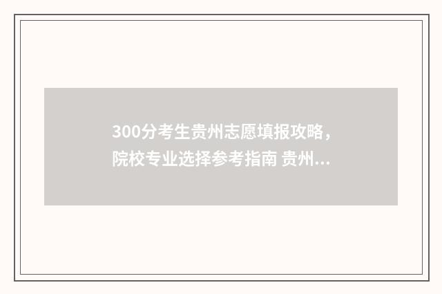 300分考生贵州志愿填报攻略，院校专业选择参考指南 贵州高考300分