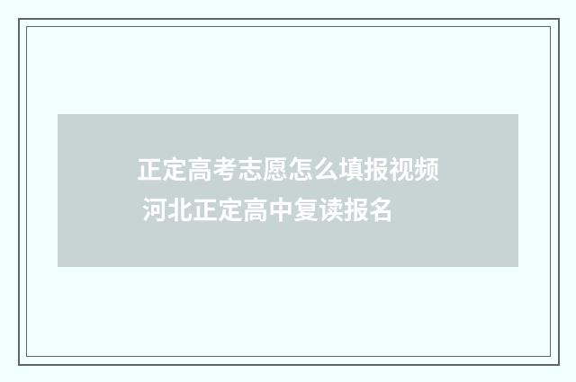 正定高考志愿怎么填报视频 河北正定高中复读报名