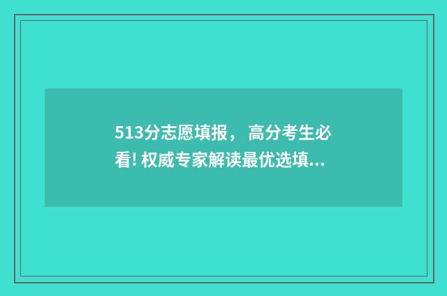 513分志愿填报， 高分考生必看! 权威专家解读最优选填方案 高考志愿5+3是什么意思
