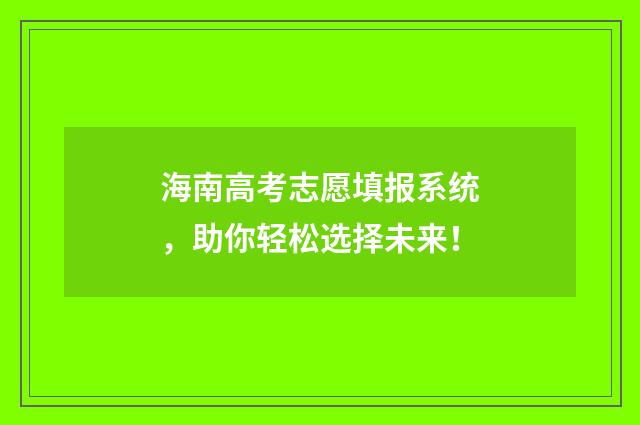 海南高考志愿填报系统，助你轻松选择未来！