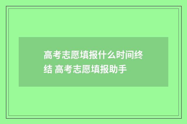 高考志愿填报什么时间终结 高考志愿填报助手