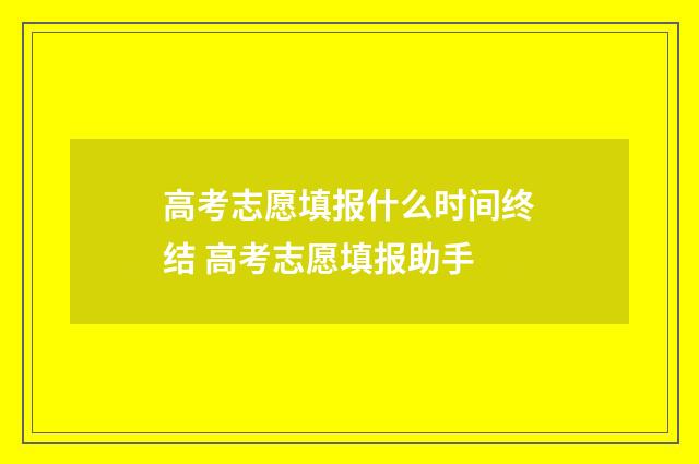 高考志愿填报什么时间终结 高考志愿填报助手