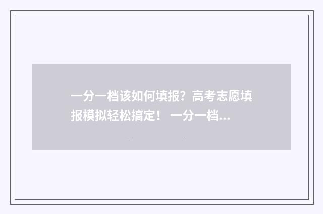 一分一档该如何填报？高考志愿填报模拟轻松搞定！ 一分一档如何看