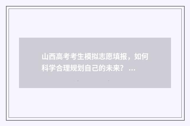 山西高考考生模拟志愿填报，如何科学合理规划自己的未来？ 山西省高考模拟试卷