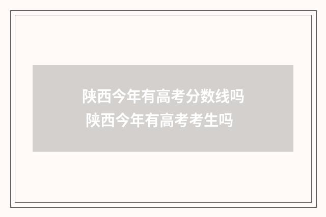 陕西今年有高考分数线吗 陕西今年有高考考生吗