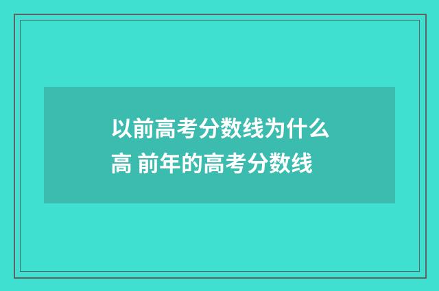 以前高考分数线为什么高 前年的高考分数线