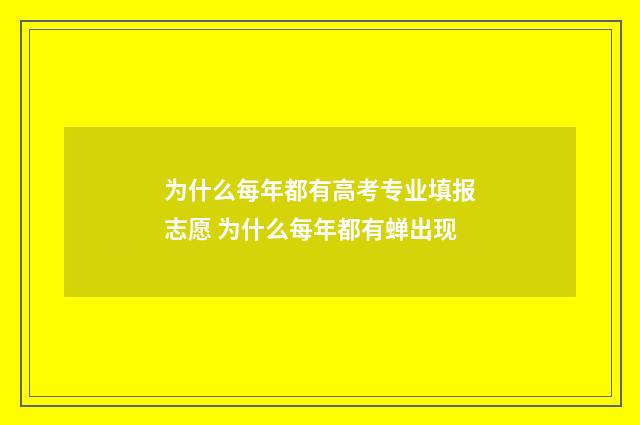 为什么每年都有高考专业填报志愿 为什么每年都有蝉出现