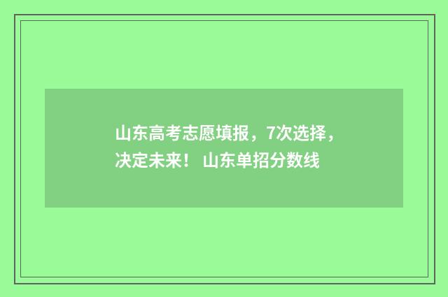 山东高考志愿填报，7次选择，决定未来！ 山东单招分数线