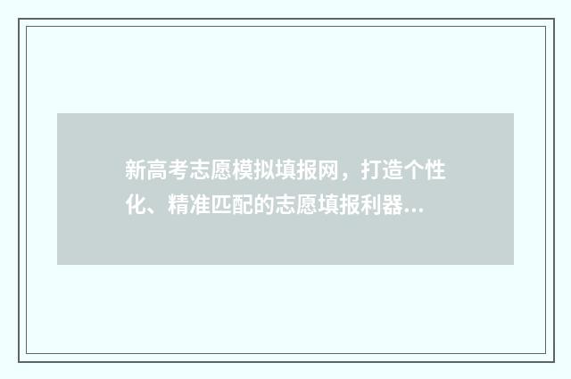 新高考志愿模拟填报网，打造个性化、精准匹配的志愿填报利器！ 新高考志愿模拟填报用填吗