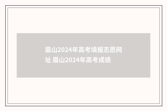 眉山2024年高考填报志愿网址 眉山2024年高考成绩