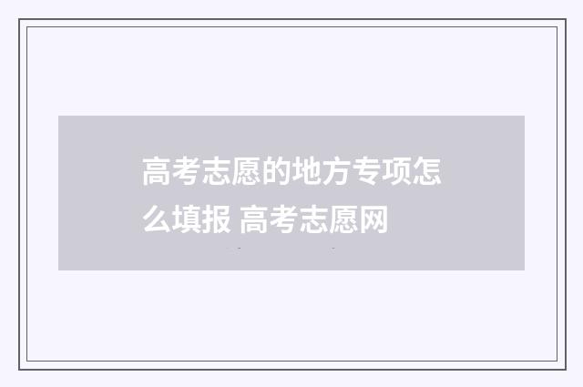 高考志愿的地方专项怎么填报 高考志愿网