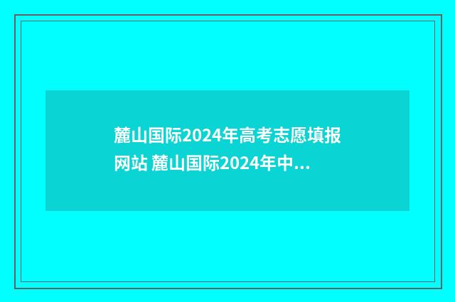 麓山国际2024年高考志愿填报网站 麓山国际2024年中考成绩