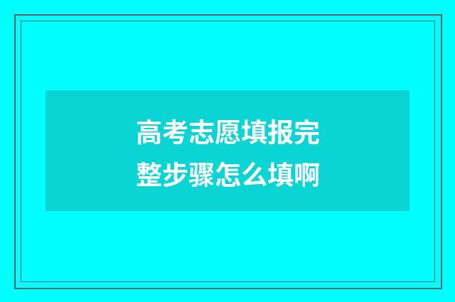 高考志愿填报完整步骤怎么填啊