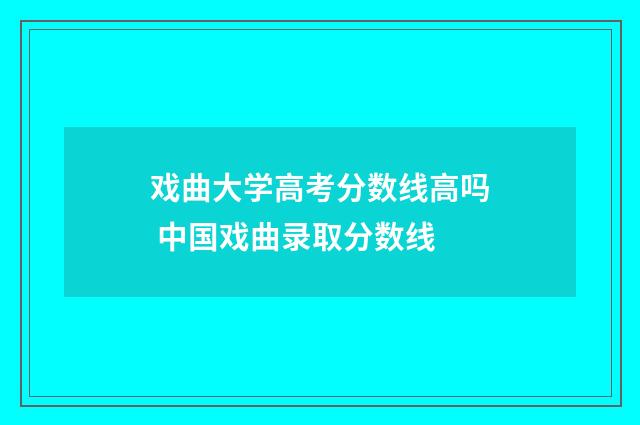 戏曲大学高考分数线高吗 中国戏曲录取分数线