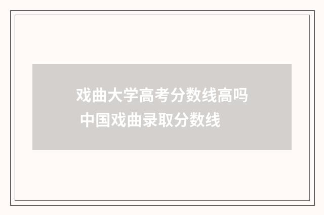 戏曲大学高考分数线高吗 中国戏曲录取分数线