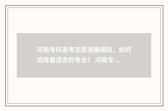 河南专科高考志愿填报模拟，如何选择最适合的专业？ 河南专科高考志愿排名