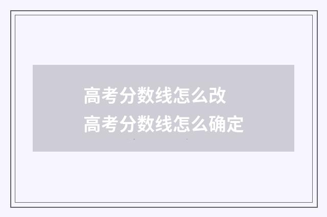高考分数线怎么改 高考分数线怎么确定